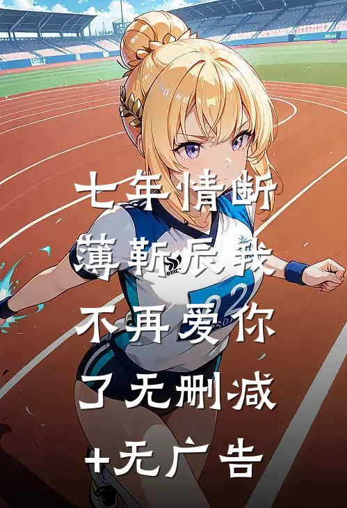 七年情断，薄靳辰我不再爱你了无删减+无广告