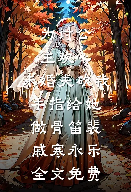 为讨公主欢心，未婚夫砍我手指给她做骨笛裴戚寒永乐全文免费