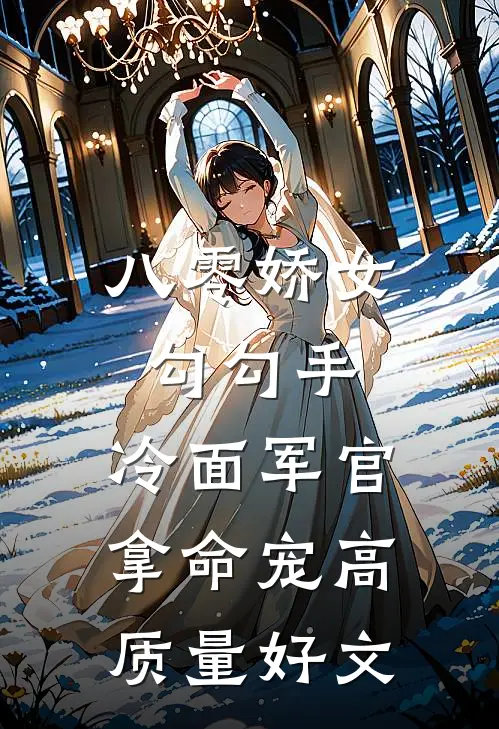 八零娇女勾勾手，冷面军官拿命宠高质量好文
