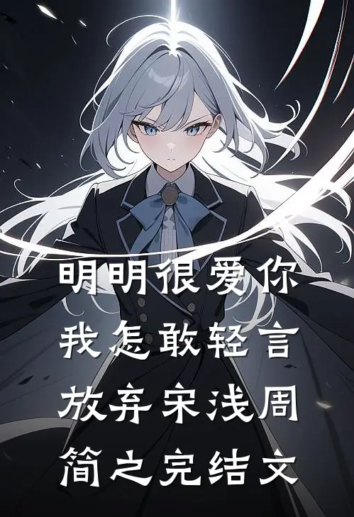 明明很爱你，我怎敢轻言放弃宋浅周简之完结文