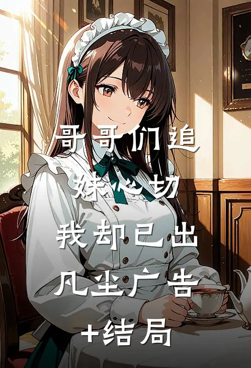 哥哥们追妹心切，我却已出凡尘广告+结局