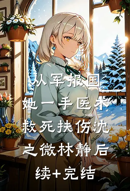 从军报国：她一手医术救死扶伤沈之微林静后续+完结