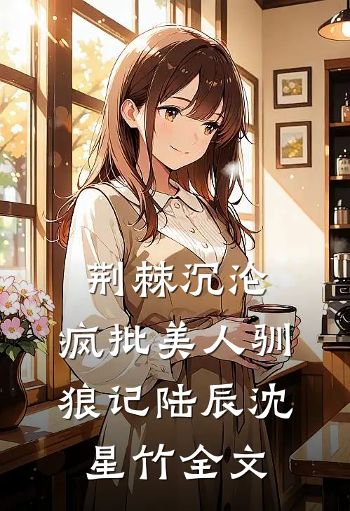 荆棘沉沦：疯批美人驯狼记陆辰沈星竹全文