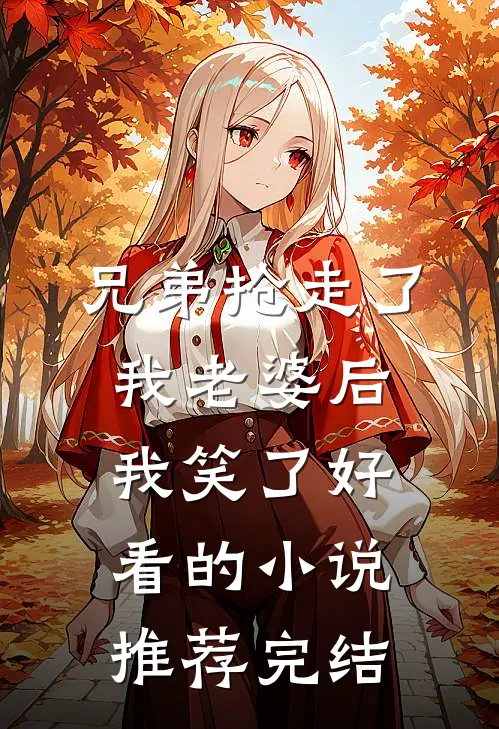 兄弟抢走了我老婆后，我笑了好看的小说推荐完结