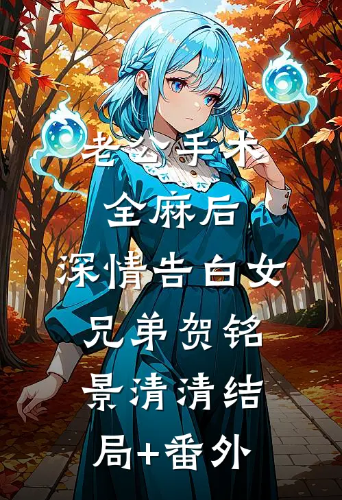 老公手术全麻后，深情告白女兄弟贺铭景清清结局+番外