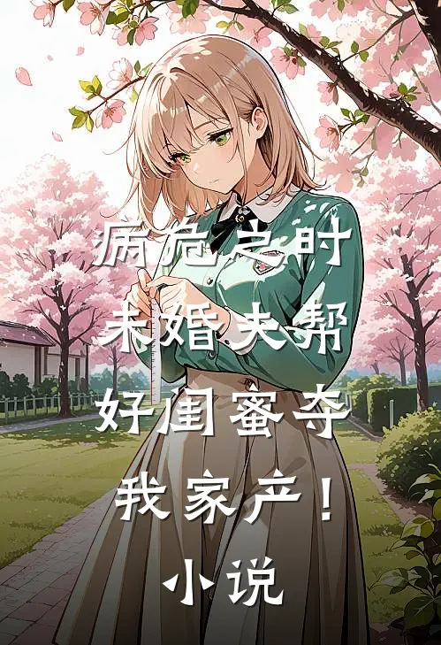 病危之时，未婚夫帮好闺蜜夺我家产！小说