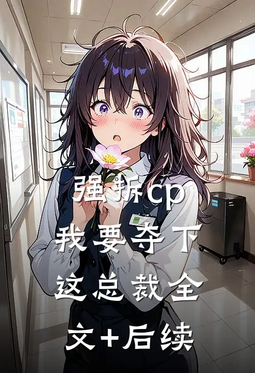 强拆cp，我要夺下这总裁全文+后续