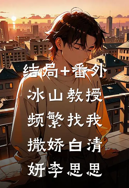 结局+番外冰山教授频繁找我撒娇白清妍李思思