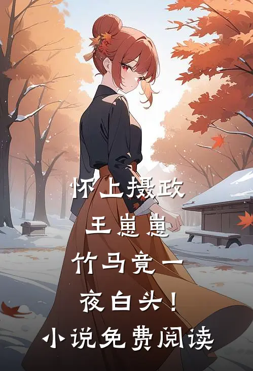 怀上摄政王崽崽，竹马竟一夜白头！小说免费阅读