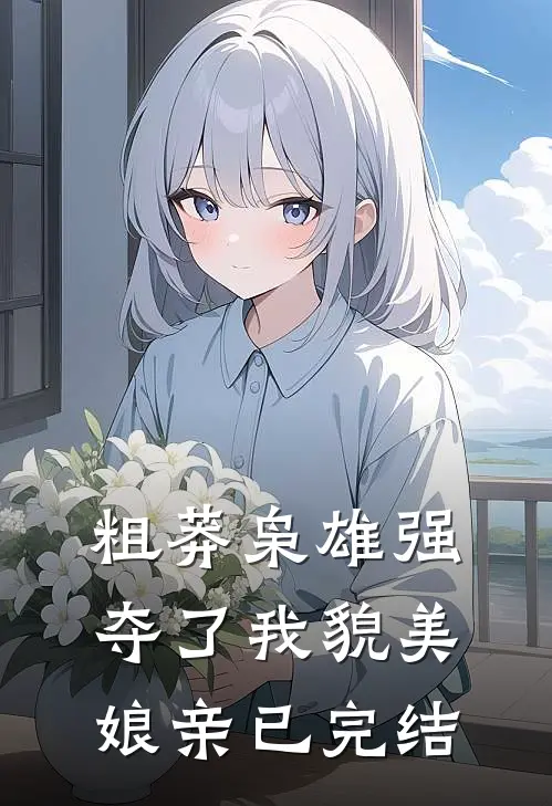 粗莽枭雄强夺了我貌美娘亲已完结