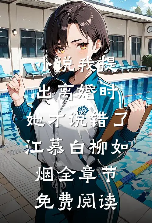 小说我提出离婚时，她才说错了江慕白柳如烟全章节免费阅读