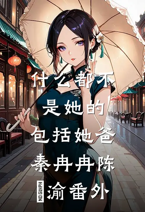 什么都不是她的，包括她爸秦冉冉陈芃渝 番外
