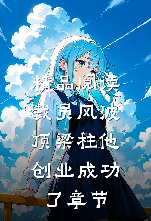精品阅读裁员风波：顶梁柱他创业成功了章节