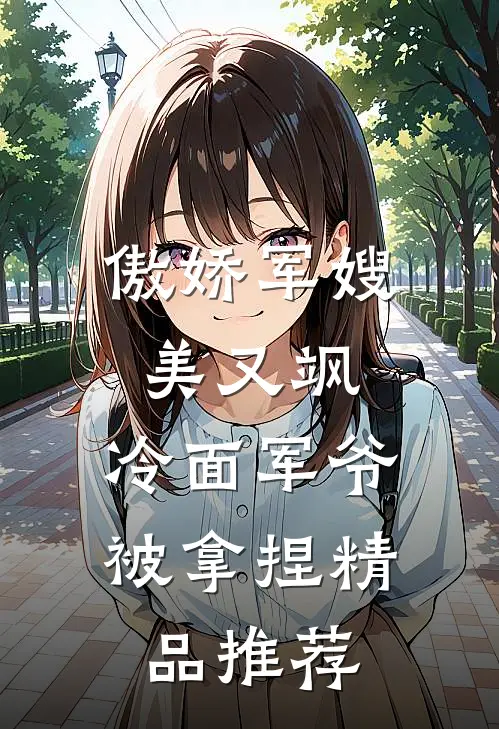 傲娇军嫂美又飒，冷面军爷被拿捏精品推荐