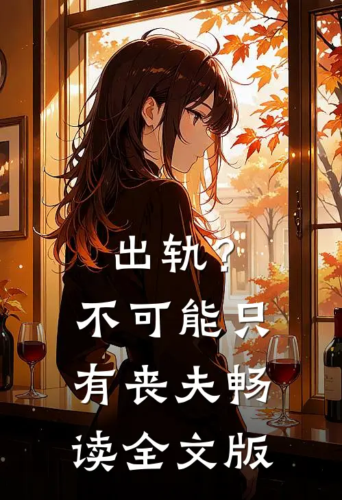 出轨？不可能，只有丧夫畅读全文版