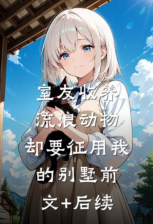 室友收养流浪动物，却要征用我的别墅前文+后续