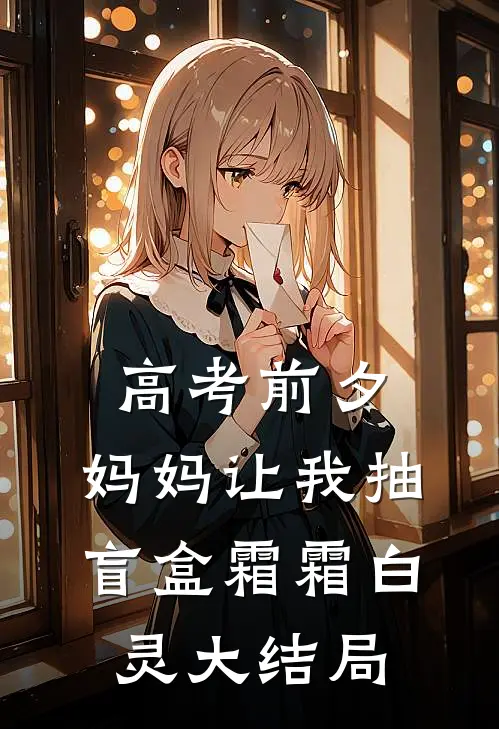 高考前夕，妈妈让我抽盲盒霜霜白灵大结局