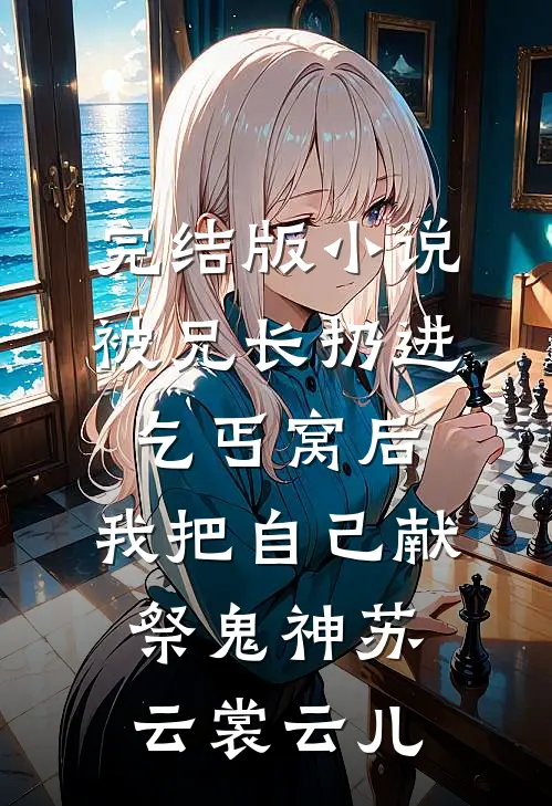 完结版小说被兄长扔进乞丐窝后，我把自己献祭鬼神苏云裳云儿