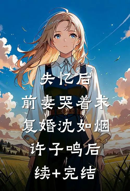 失忆后，前妻哭着求复婚沈如烟许子鸣后续+完结