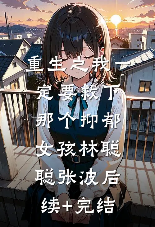 重生之我一定要救下那个抑郁女孩林聪聪张波后续+完结