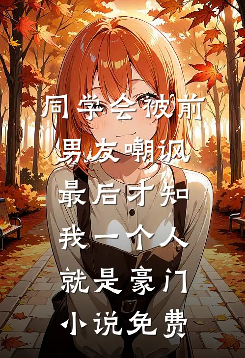 同学会被前男友嘲讽，最后才知我一个人就是豪门小说免费