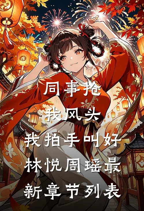 同事抢我风头，我拍手叫好林悦周瑶最新章节列表