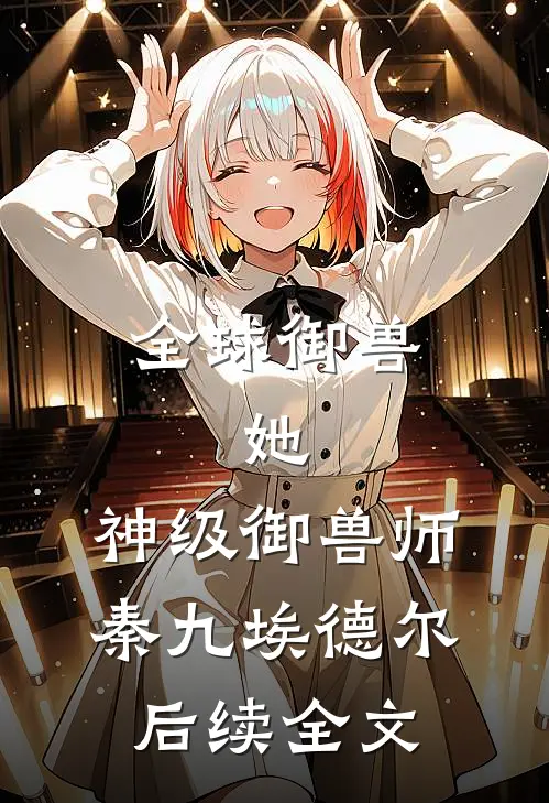 全球御兽：她，神级御兽师秦九埃德尔后续全文