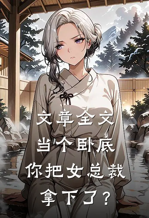 文章全文当个卧底，你把女总裁拿下了？