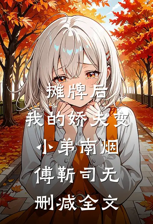 摊牌后，我的娇夫变小弟南烟傅靳司无删减全文