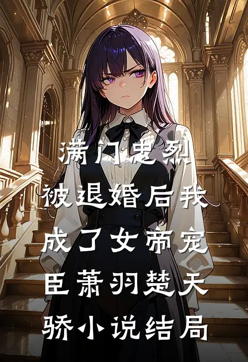 满门忠烈，被退婚后我成了女帝宠臣萧羽楚天骄小说结局