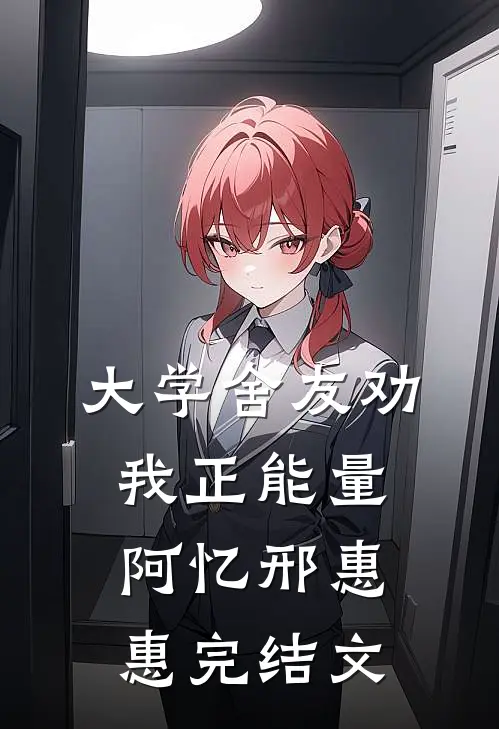 大学舍友劝我正能量阿忆邢惠惠完结文