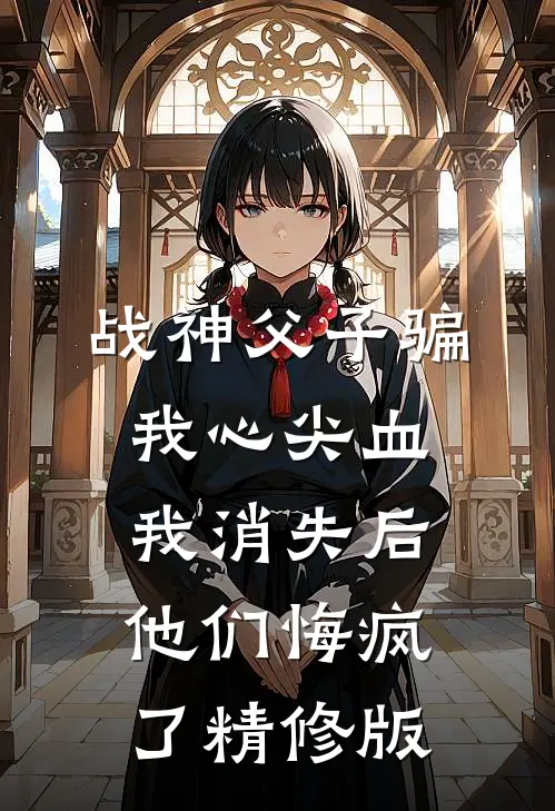 战神父子骗我心尖血，我消失后他们悔疯了精修版