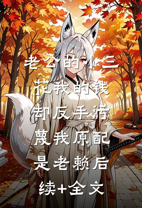老公的小三花我的钱，却反手污蔑我原配是老赖后续+全文
