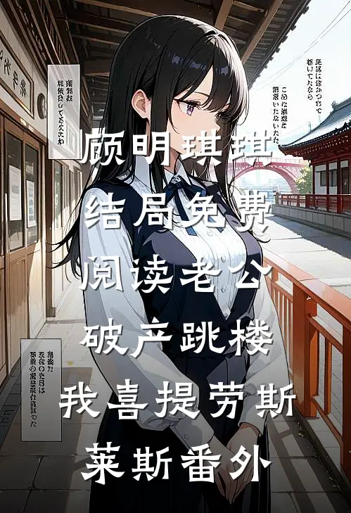 顾明琪琪结局免费阅读老公破产跳楼，我喜提劳斯莱斯番外
