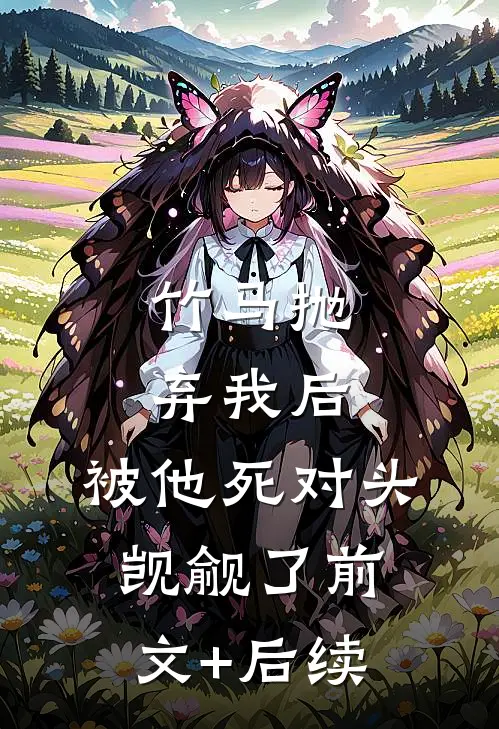 竹马抛弃我后，被他死对头觊觎了前文+后续