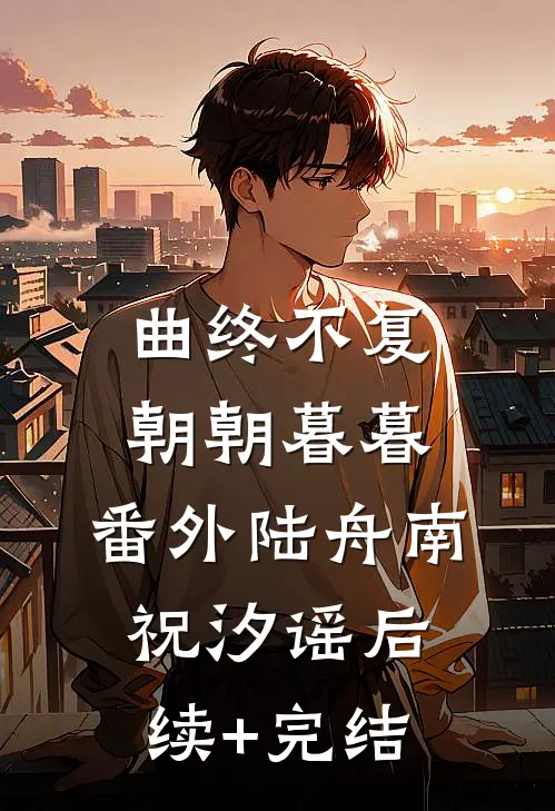 曲终不复朝朝暮暮：  番外陆舟南祝汐谣后续+完结
