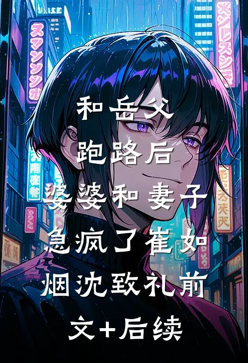 和岳父跑路后，婆婆和妻子急疯了崔如烟沈致礼前文+后续