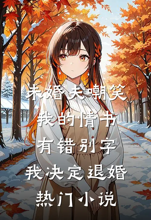 未婚夫嘲笑我的情书有错别字，我决定退婚热门小说