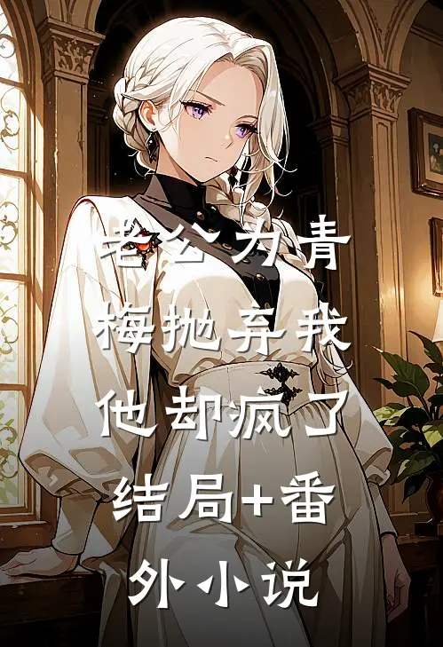 老公为青梅抛弃我，他却疯了结局+番外小说