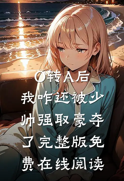 O转A后，我咋还被少帅强取豪夺了完整版免费在线阅读