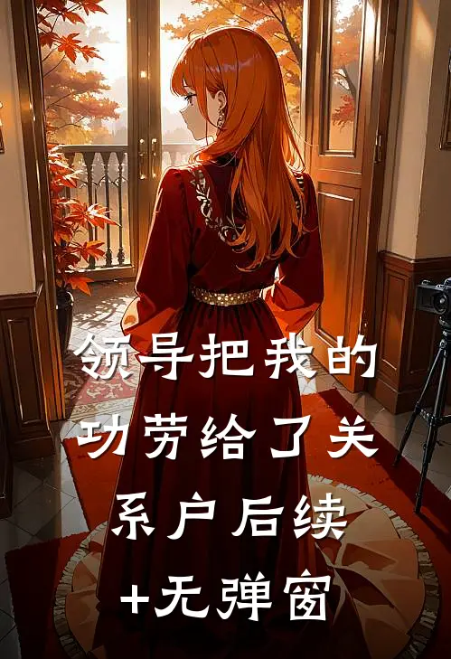 领导把我的功劳给了关系户后续+无弹窗