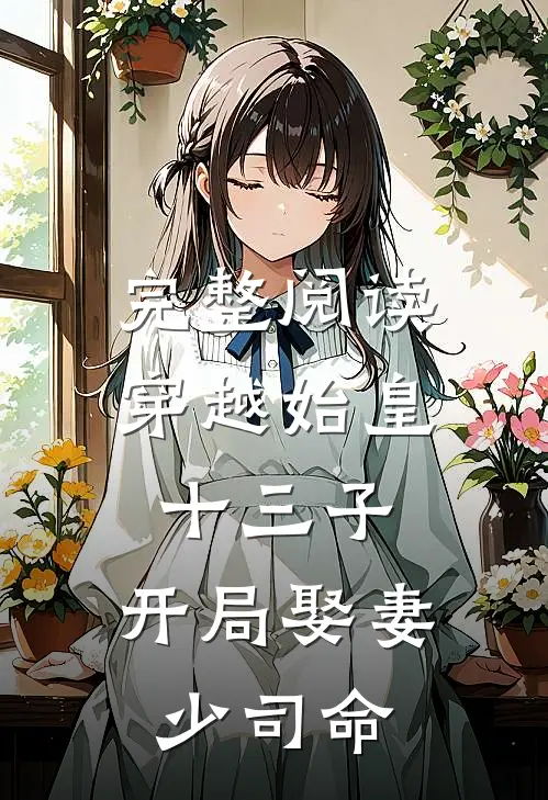 完整阅读穿越始皇十三子，开局娶妻少司命