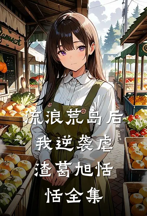 流浪荒岛后，我逆袭虐渣葛旭恬恬 全集