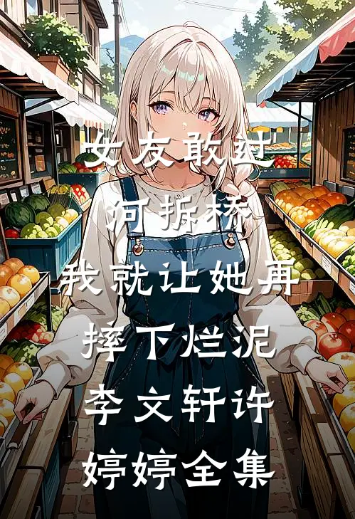女友敢过河拆桥，我就让她再摔下烂泥李文轩许婷婷 全集