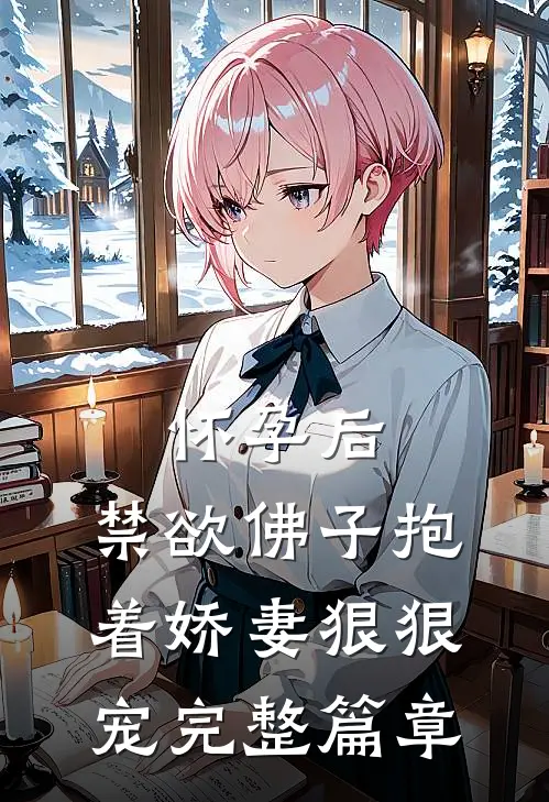 怀孕后，禁欲佛子抱着娇妻狠狠宠完整篇章