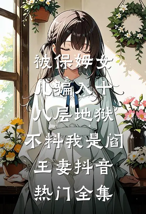 被保姆女儿骗入十八层地狱，不料我是阎王妻抖音热门 全集