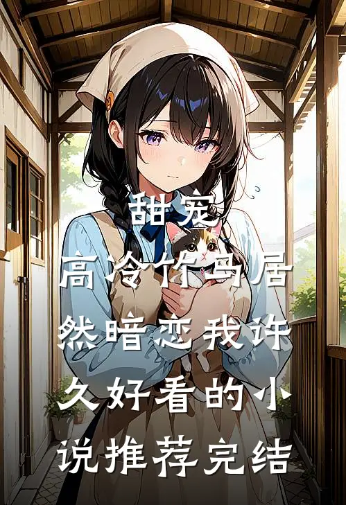 甜宠：高冷竹马居然暗恋我许久好看的小说推荐完结