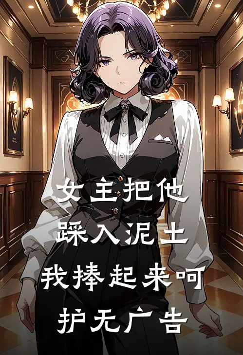 女主把他踩入泥土，我捧起来呵护无广告
