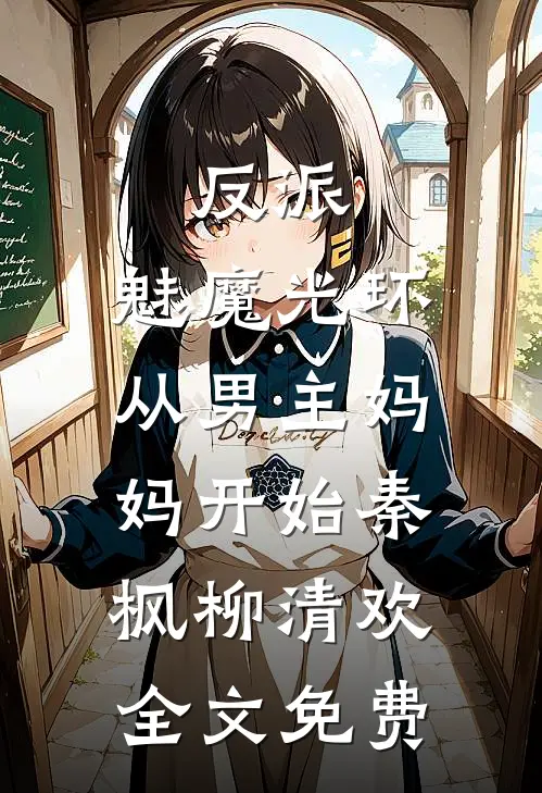 反派：魅魔光环，从男主妈妈开始秦枫柳清欢全文免费