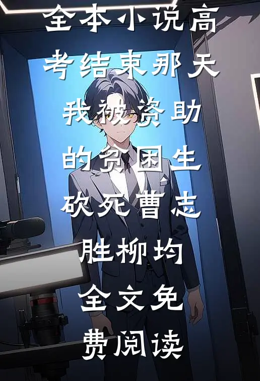 全本小说高考结束那天，我被资助的贫困生砍死曹志胜柳均全文免费阅读